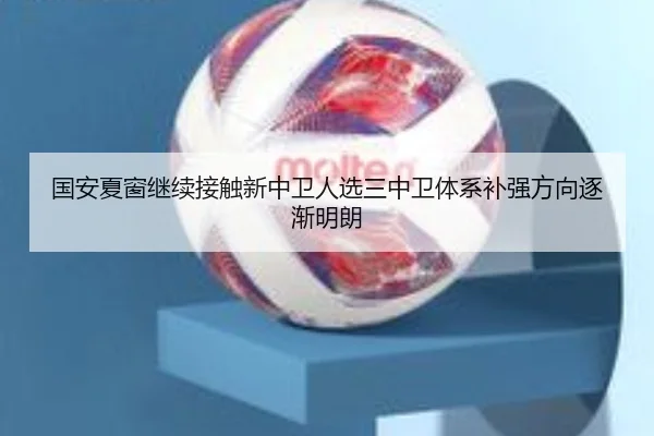 国安夏窗继续接触新中卫人选三中卫体系补强方向逐渐明朗