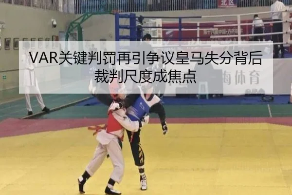 VAR关键判罚再引争议皇马失分背后裁判尺度成焦点