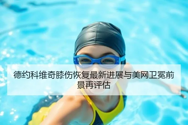 德约科维奇膝伤恢复最新进展与美网卫冕前景再评估