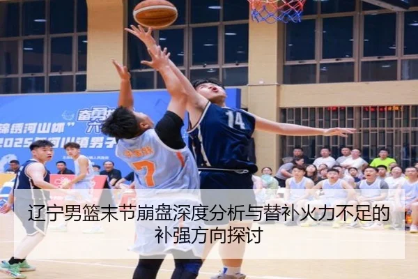 辽宁男篮末节崩盘深度分析与替补火力不足的补强方向探讨