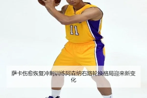 萨卡伤愈恢复冲刺训练阿森纳右路轮换格局迎来新变化