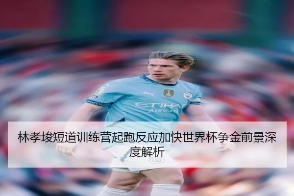 林孝埈短道训练营起跑反应加快世界杯争金前景深度解析
